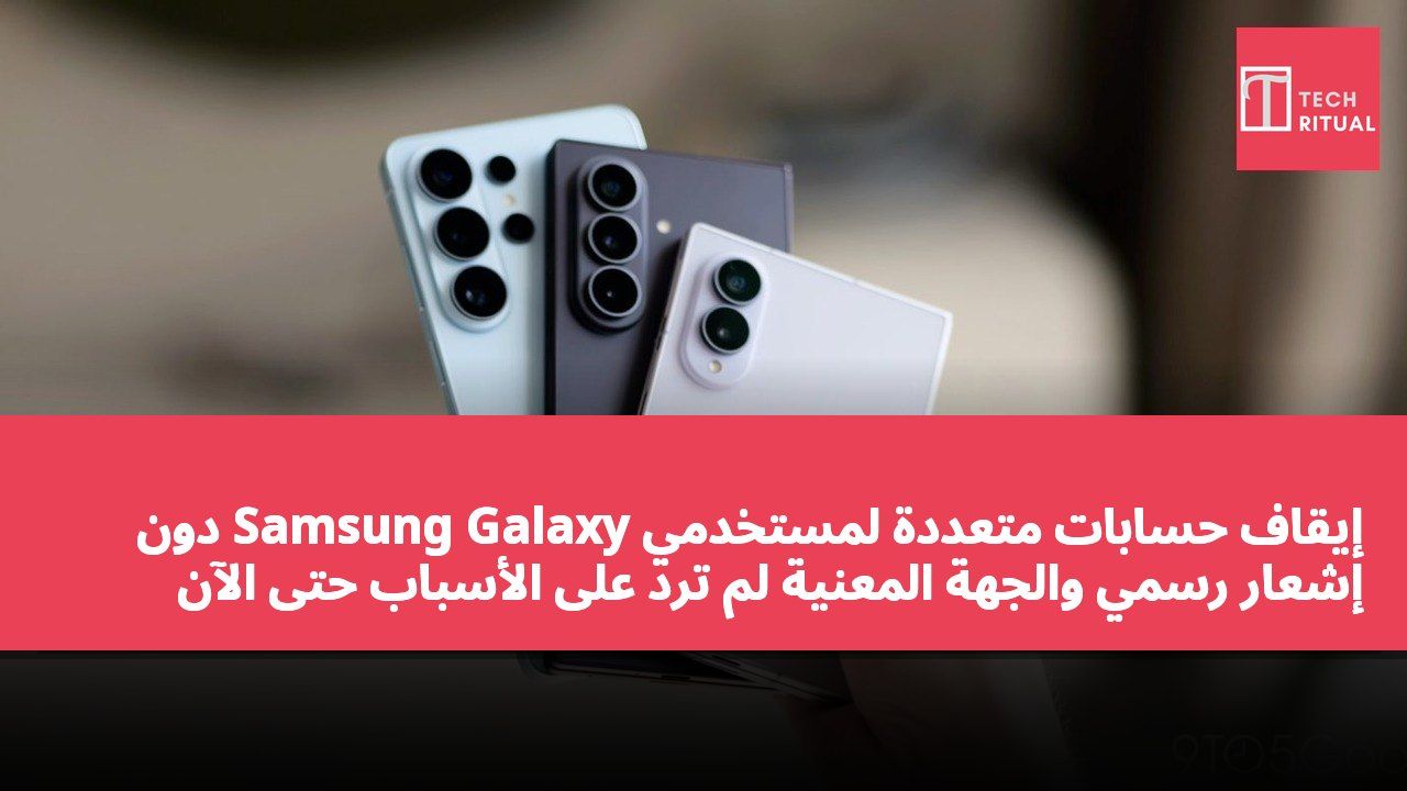 إيقاف حسابات متعددة لمستخدمي Samsung Galaxy دون إشعار رسمي والجهة المعنية لم ترد على الأسباب حتى الآن