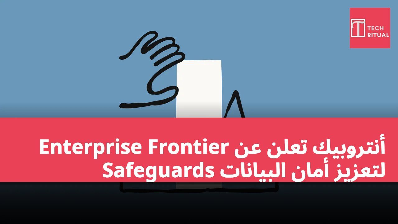 أنتروبيك تعلن عن Enterprise Frontier Safeguards لتعزيز أمان البيانات