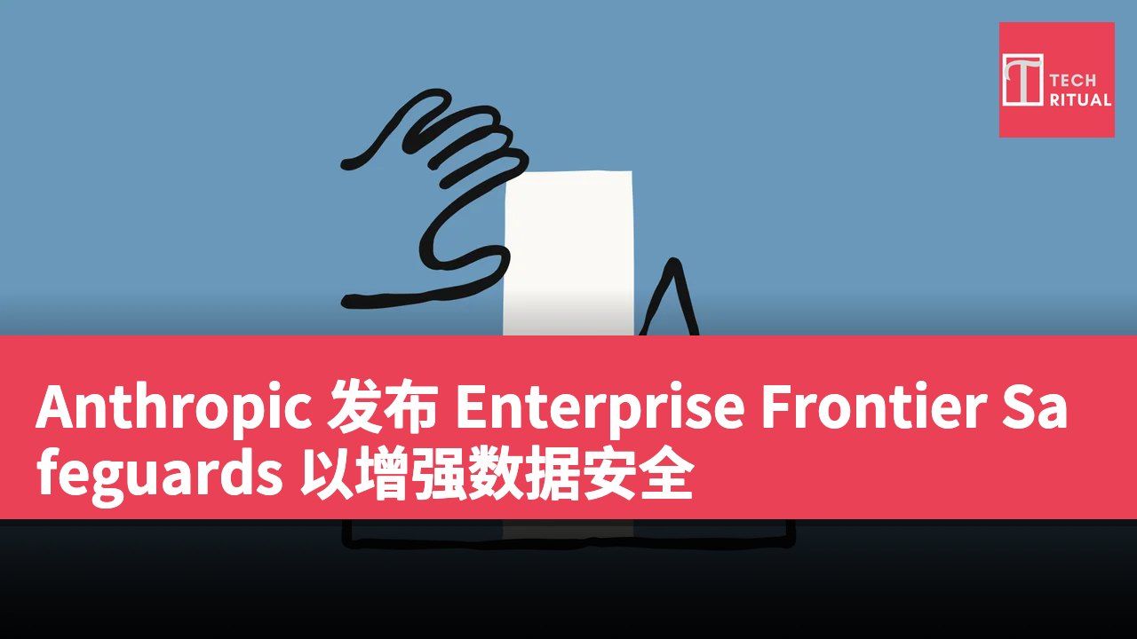 Anthropic 发布 Enterprise Frontier Safeguards 以增强数据安全
