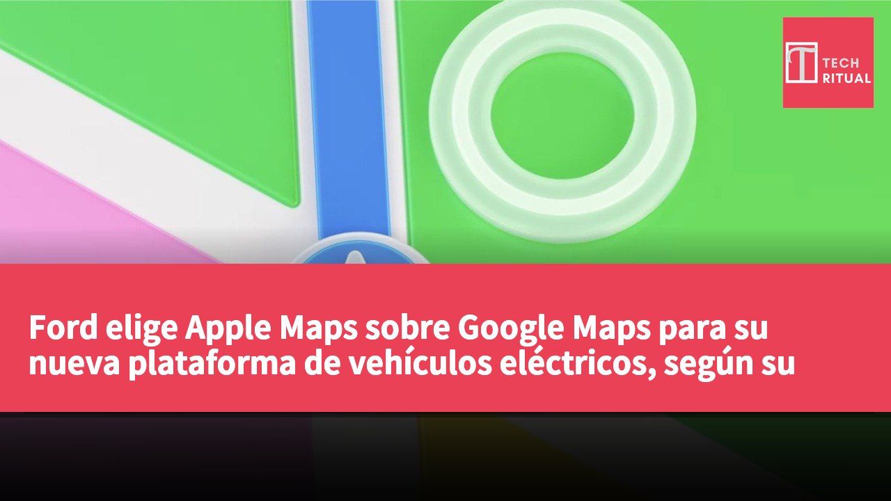 Ford elige Apple Maps sobre Google Maps para su nueva plataforma de vehículos eléctricos, según su vicepresidente.