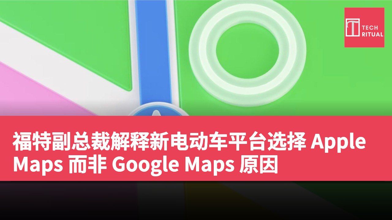 福特副总裁解释新电动车平台选择 Apple Maps 而非 Google Maps 原因