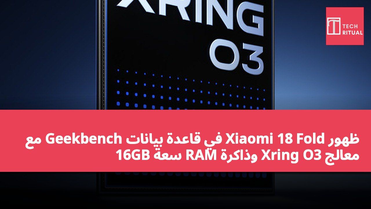 ظهور Xiaomi 18 Fold في قاعدة بيانات Geekbench مع معالج Xring O3 وذاكرة RAM سعة 16GB