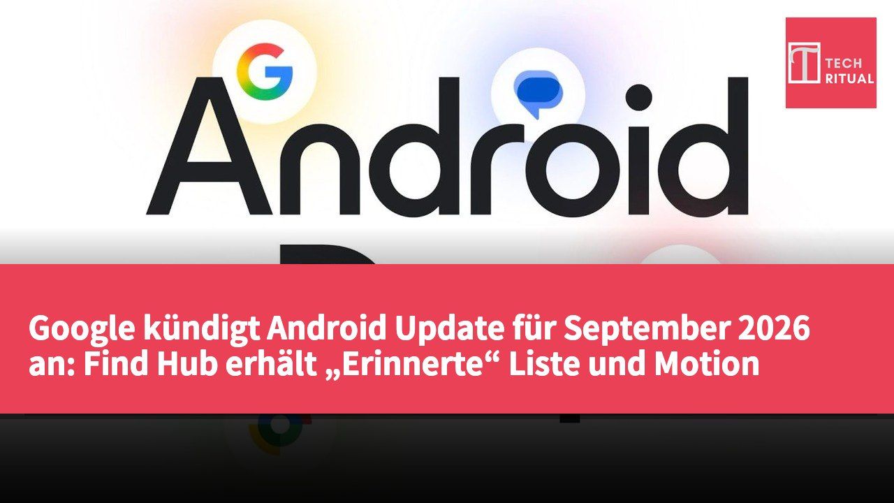 Google kündigt Android Update für September 2026 an: Find Hub erhält „Erinnerte“ Liste und Motion Assist gegen Reiseübelkeit