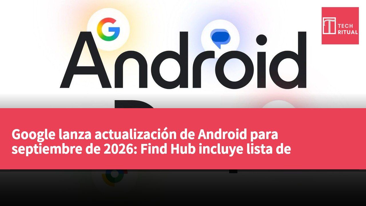 Google lanza actualización de Android para septiembre de 2026: Find Hub incluye lista de "Recordados" y función Motion Assist para prevenir mareos.