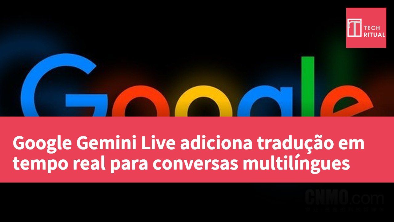 Google Gemini Live adiciona tradução em tempo real para conversas multilíngues