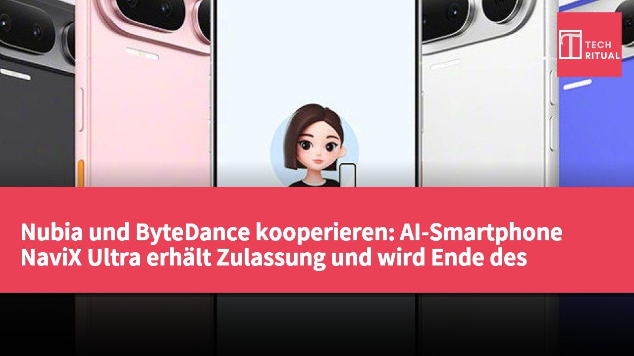 Nubia und ByteDance kooperieren: AI-Smartphone NaviX Ultra erhält Zulassung und wird Ende des Monats vorgestellt