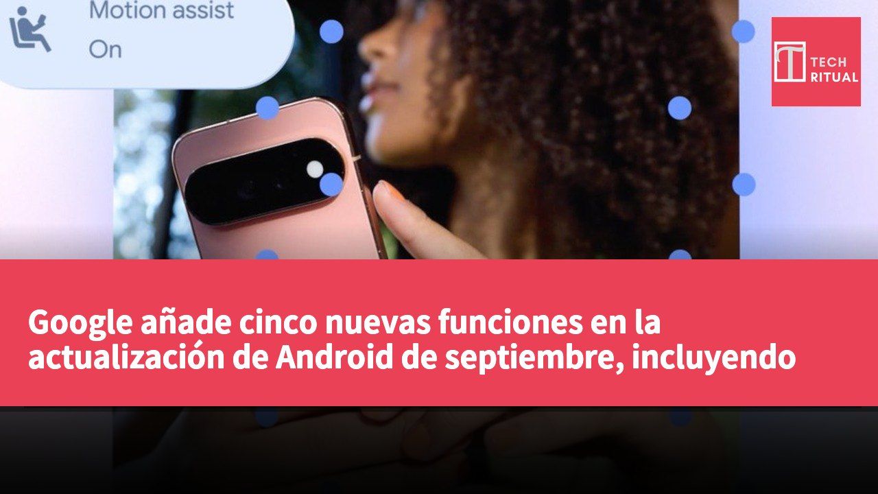 Google añade cinco nuevas funciones en la actualización de Android de septiembre, incluyendo búsqueda por voz, alivio de mareos y asistencia visual.