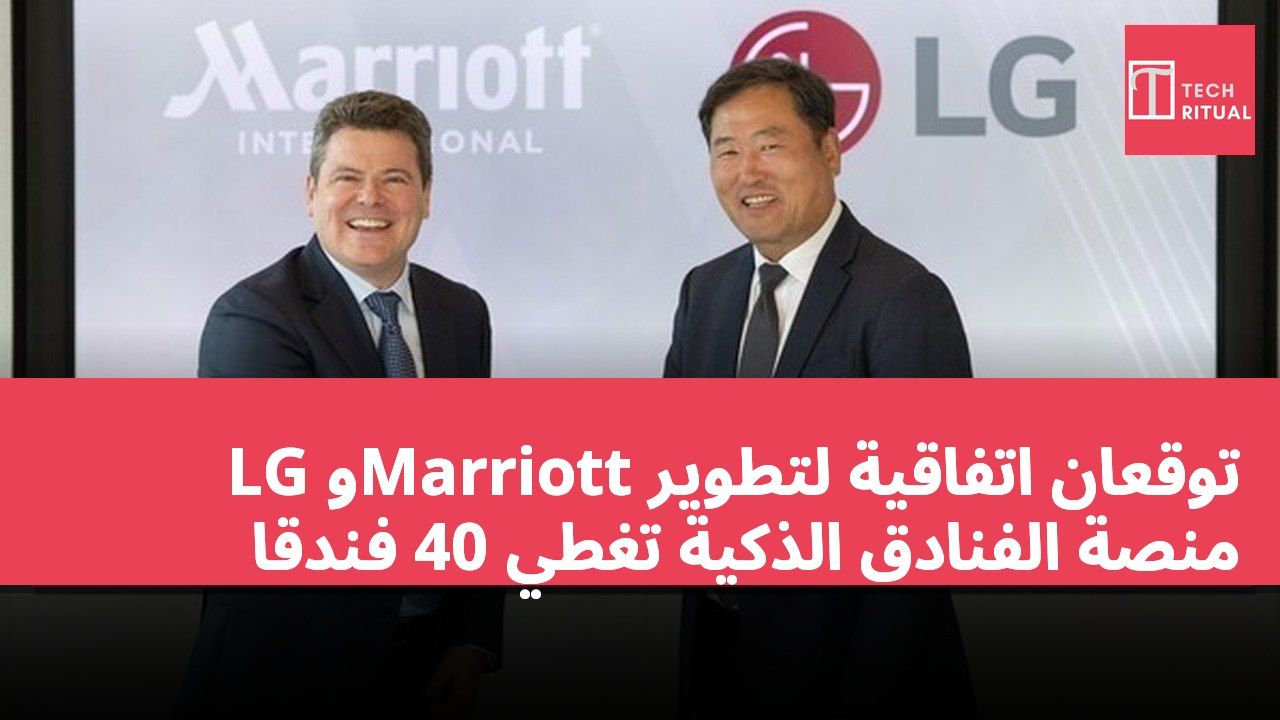 LG وMarriott توقعان اتفاقية لتطوير منصة الفنادق الذكية تغطي 40 فندقًا