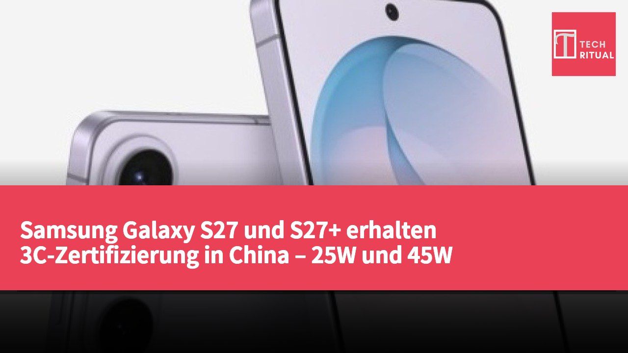 Samsung Galaxy S27 und S27+ erhalten 3C-Zertifizierung in China – 25W und 45W Ladeleistung