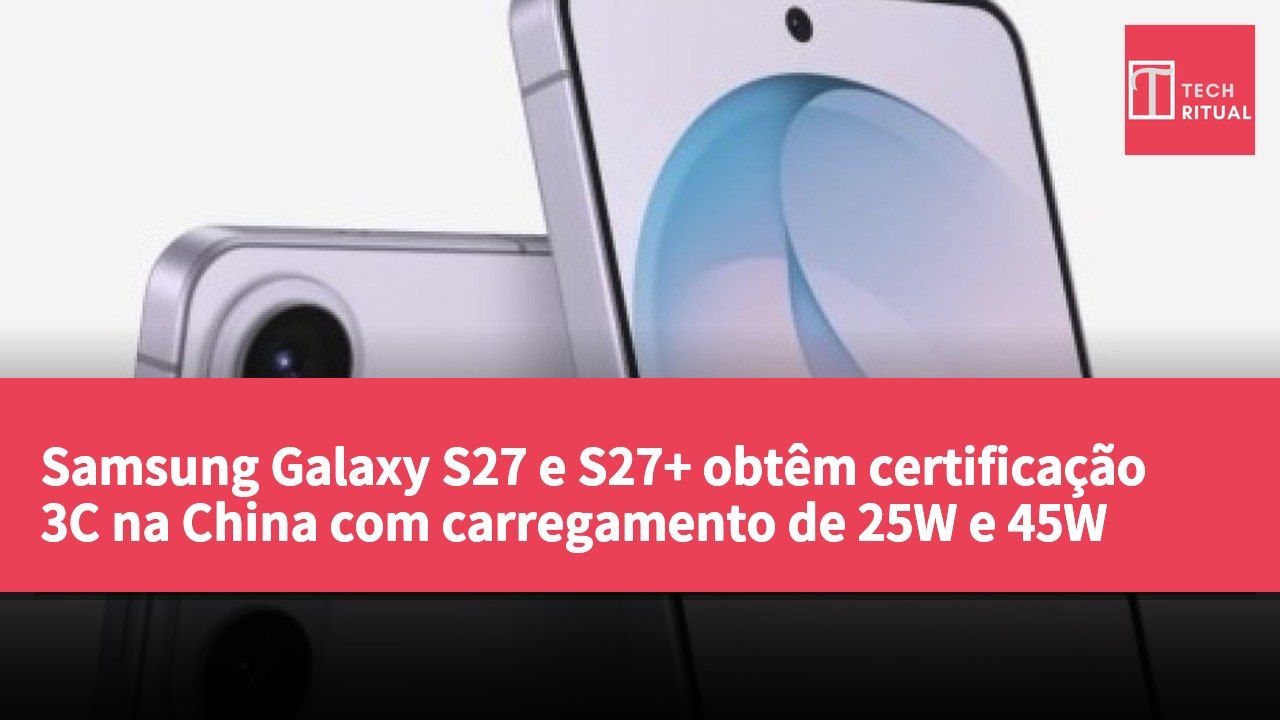 Samsung Galaxy S27 e S27+ obtêm certificação 3C na China com carregamento de 25W e 45W
