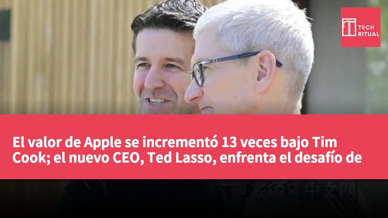 El valor de Apple se incrementó 13 veces bajo Tim Cook; el nuevo CEO, Ted Lasso, enfrenta el desafío de la transformación hacia la IA.