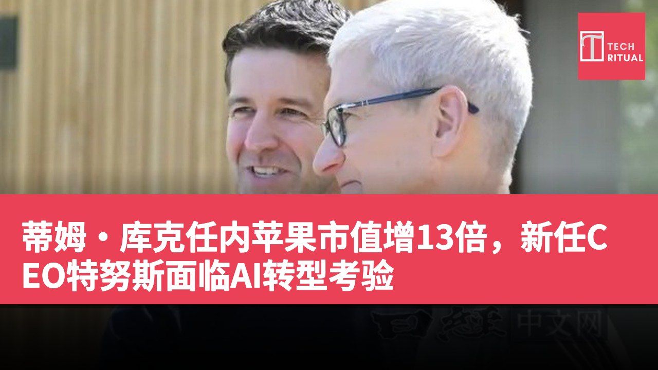 蒂姆·库克任内苹果市值增13倍，新任CEO特努斯面临AI转型考验