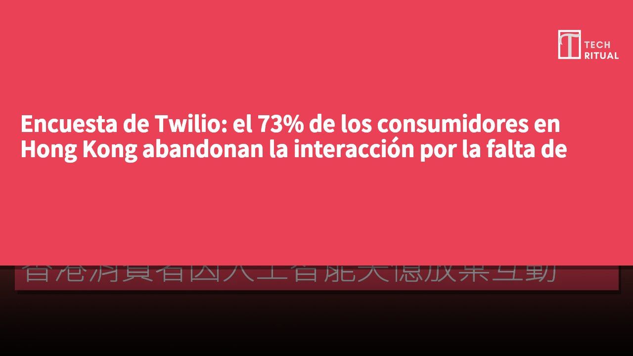 Encuesta de Twilio: el 73% de los consumidores en Hong Kong abandonan la interacción por la falta de memoria de la inteligencia artificial
