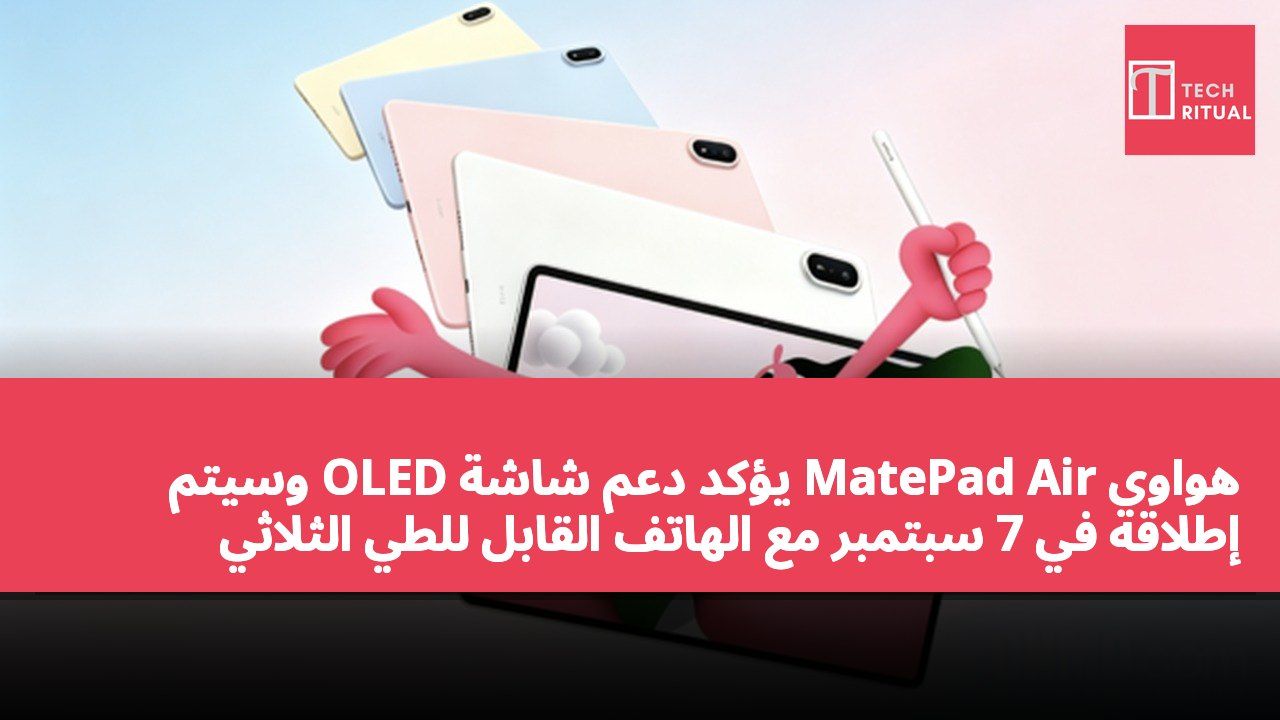 هواوي MatePad Air يؤكد دعم شاشة OLED وسيتم إطلاقه في 7 سبتمبر مع الهاتف القابل للطي الثلاثي
