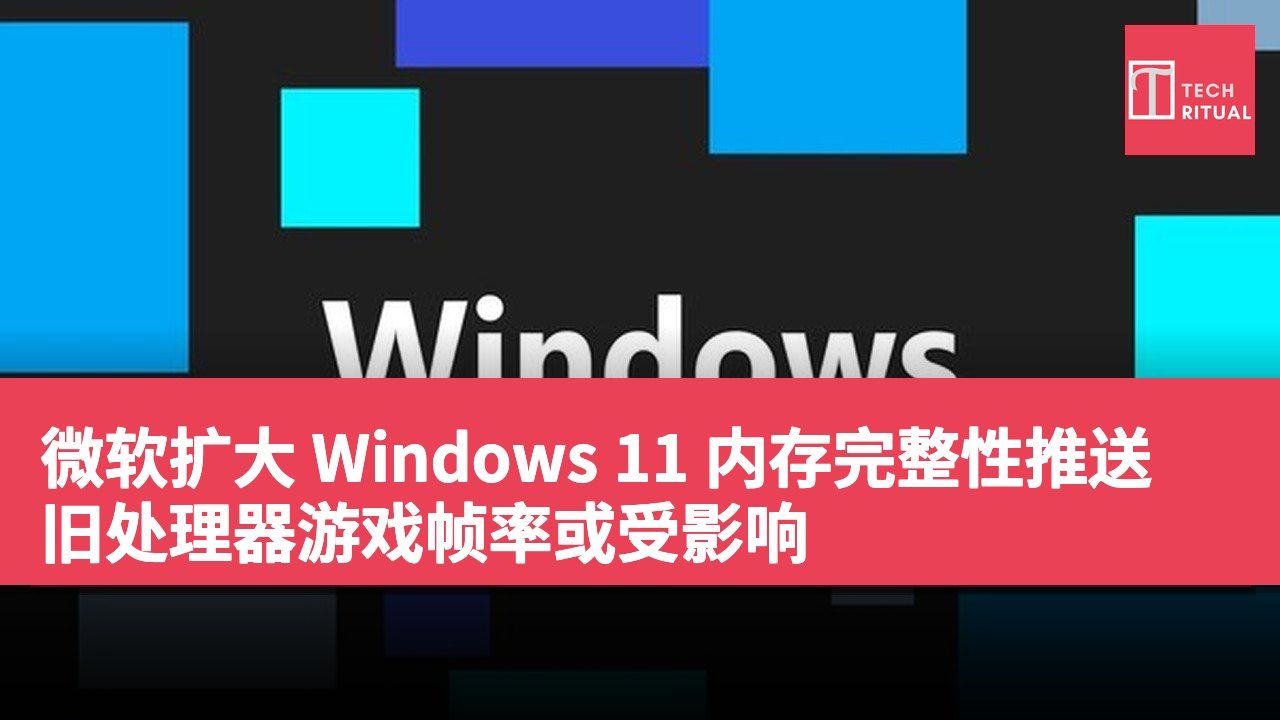 微软扩大 Windows 11 内存完整性推送 旧处理器游戏帧率或受影响
