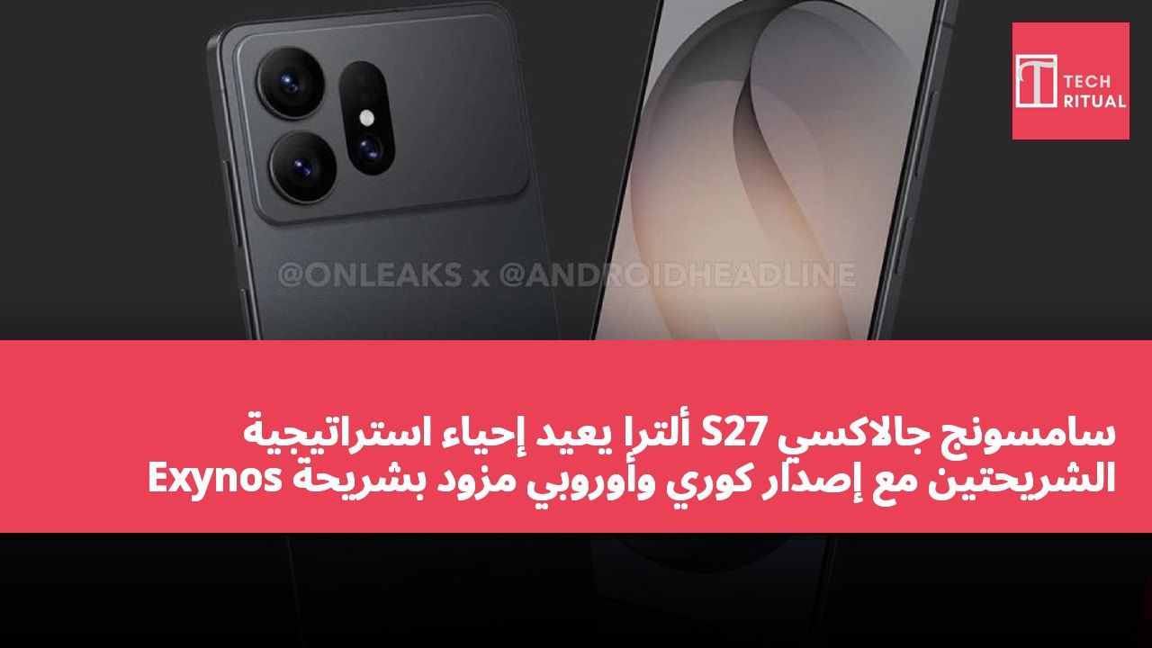 سامسونج جالاكسي S27 ألترا يعيد إحياء استراتيجية الشريحتين مع إصدار كوري وأوروبي مزود بشريحة Exynos 2700