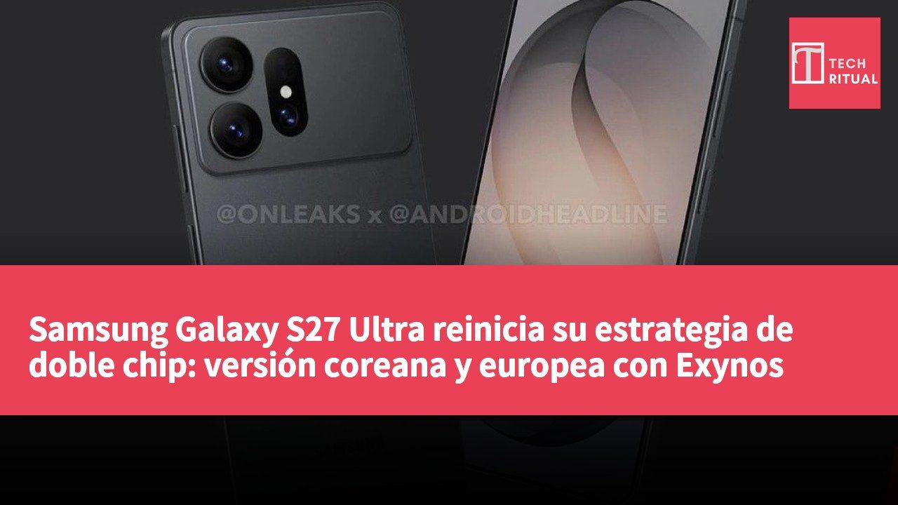 Samsung Galaxy S27 Ultra reinicia su estrategia de doble chip: versión coreana y europea con Exynos 2700
