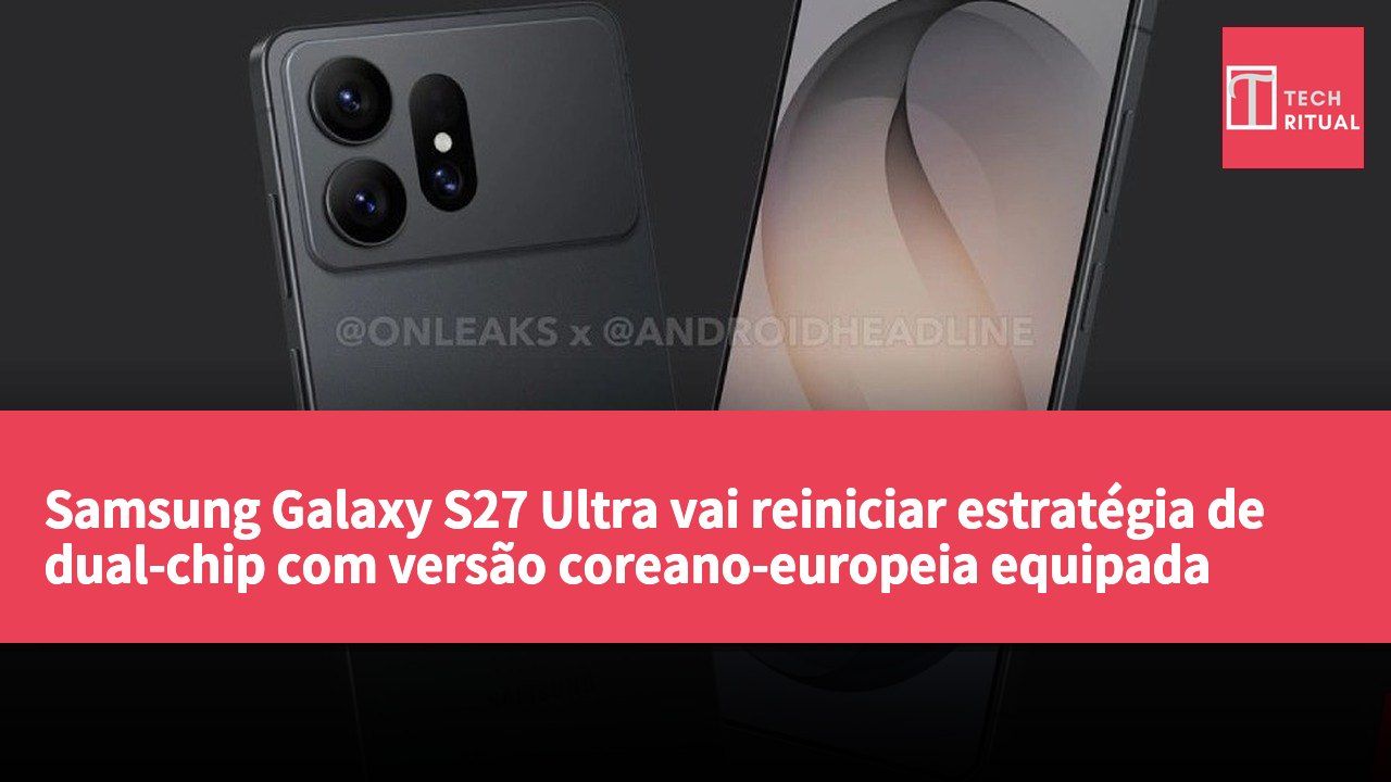 Samsung Galaxy S27 Ultra vai reiniciar estratégia de dual-chip com versão coreano-europeia equipada com Exynos 2700.