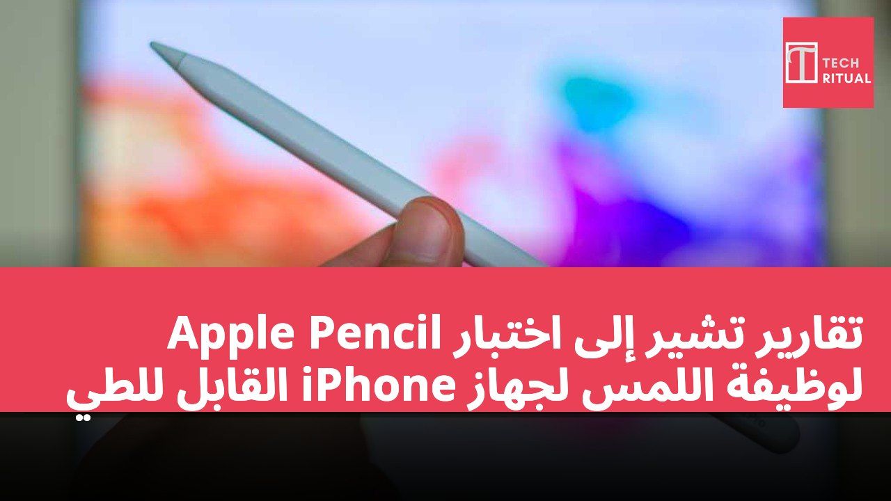 تقارير تشير إلى اختبار Apple Pencil لوظيفة اللمس لجهاز iPhone القابل للطي