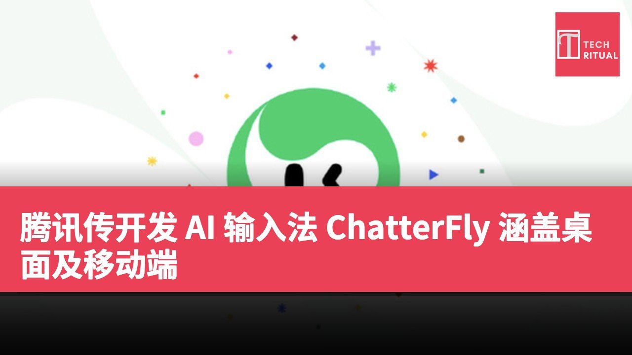 腾讯传开发 AI 输入法 ChatterFly 涵盖桌面及移动端