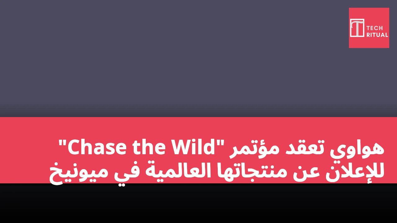 هواوي تعقد مؤتمر "Chase the Wild" للإعلان عن منتجاتها العالمية في ميونيخ