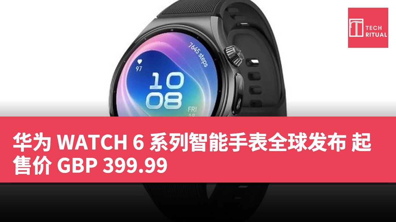 华为 WATCH 6 系列智能手表全球发布 起售价 GBP 399.99