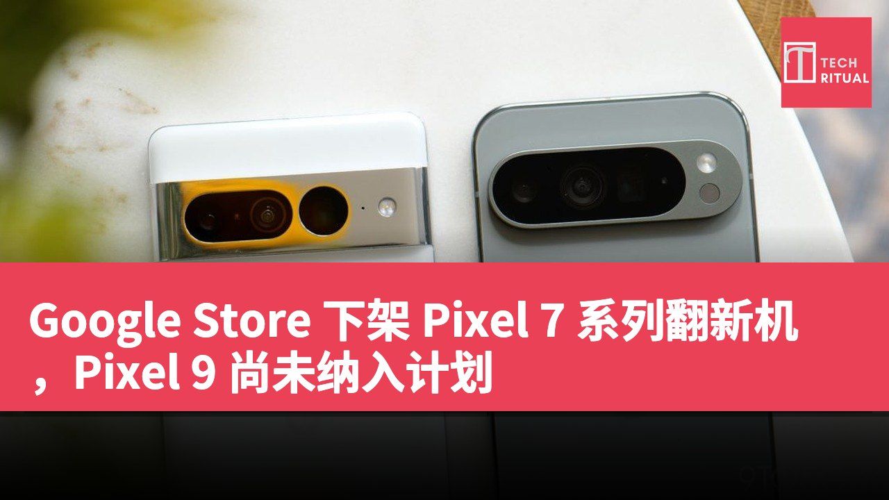 Google Store 下架 Pixel 7 系列翻新机，Pixel 9 尚未纳入计划