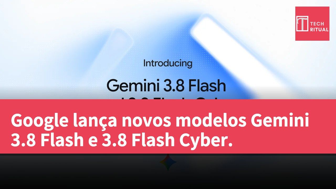 Google lança novos modelos Gemini 3.8 Flash e 3.8 Flash Cyber.