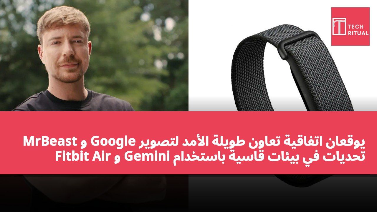MrBeast و Google يوقعان اتفاقية تعاون طويلة الأمد لتصوير تحديات في بيئات قاسية باستخدام Gemini و Fitbit Air