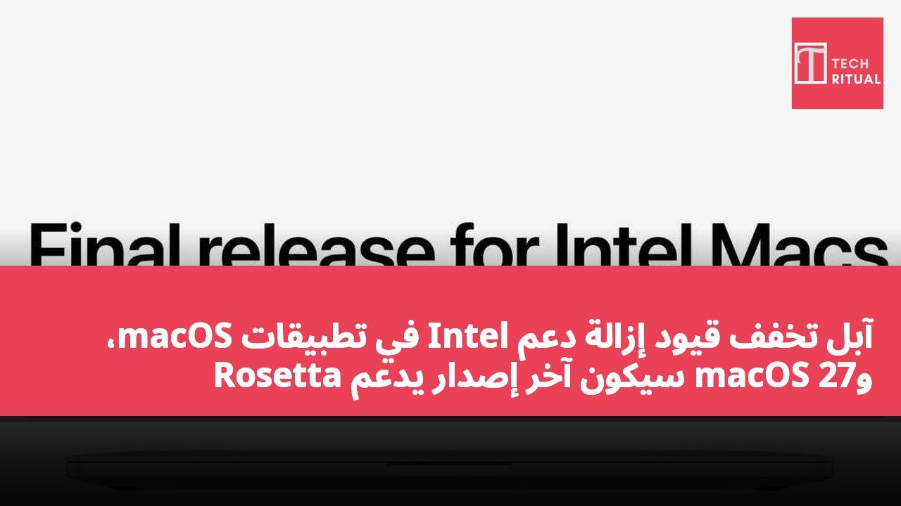 آبل تخفف قيود إزالة دعم Intel في تطبيقات macOS، وmacOS 27 سيكون آخر إصدار يدعم Rosetta