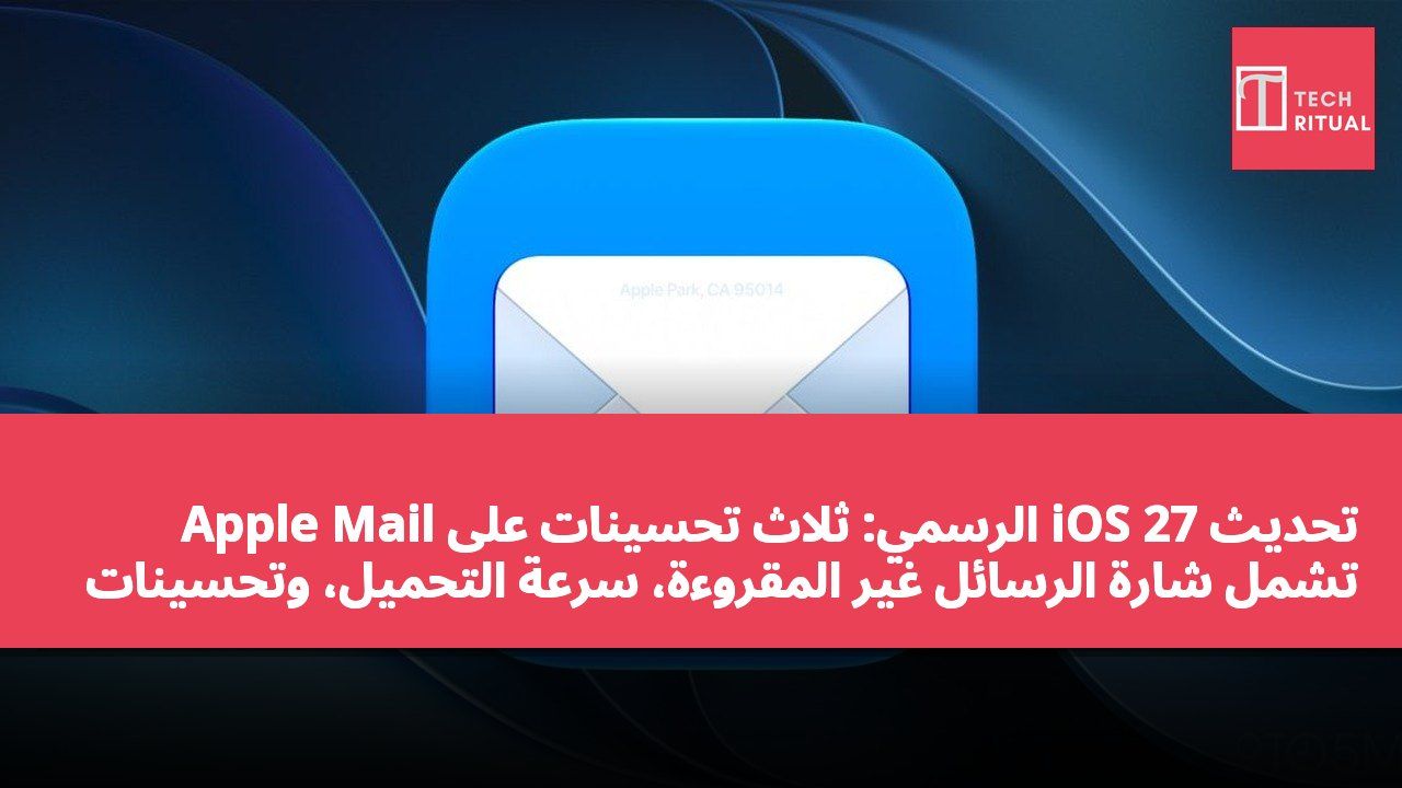 تحديث iOS 27 الرسمي: ثلاث تحسينات على Apple Mail تشمل شارة الرسائل غير المقروءة، سرعة التحميل، وتحسينات في مزامنة فهرس البحث