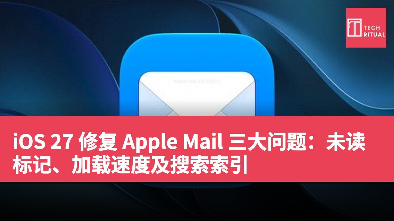 iOS 27 修复 Apple Mail 三大问题：未读标记、加载速度及搜索索引