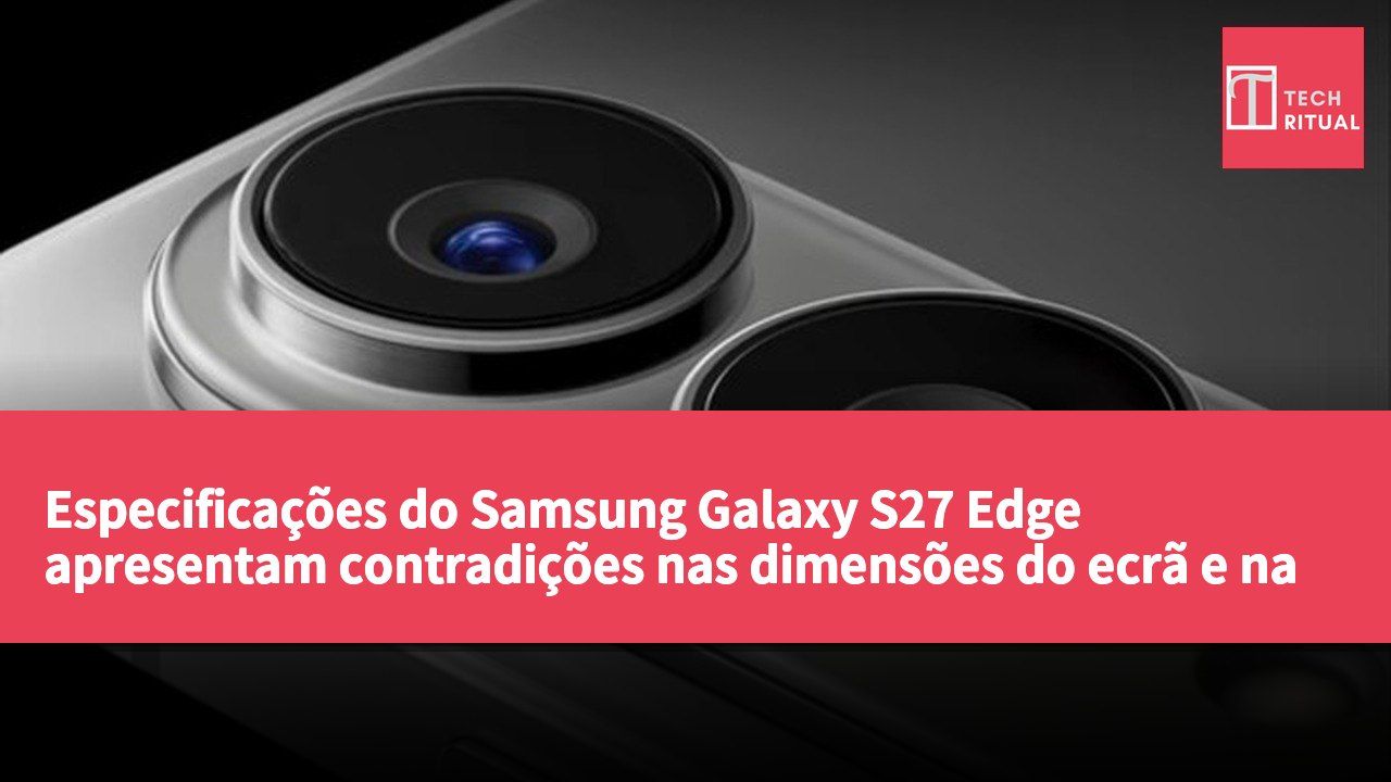 Especificações do Samsung Galaxy S27 Edge apresentam contradições nas dimensões do ecrã e na espessura do dispositivo.
