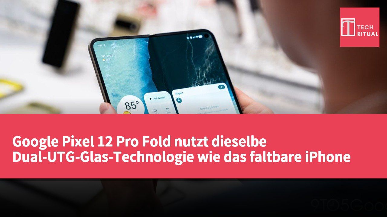 Google Pixel 12 Pro Fold nutzt dieselbe Dual-UTG-Glas-Technologie wie das faltbare iPhone von Apple