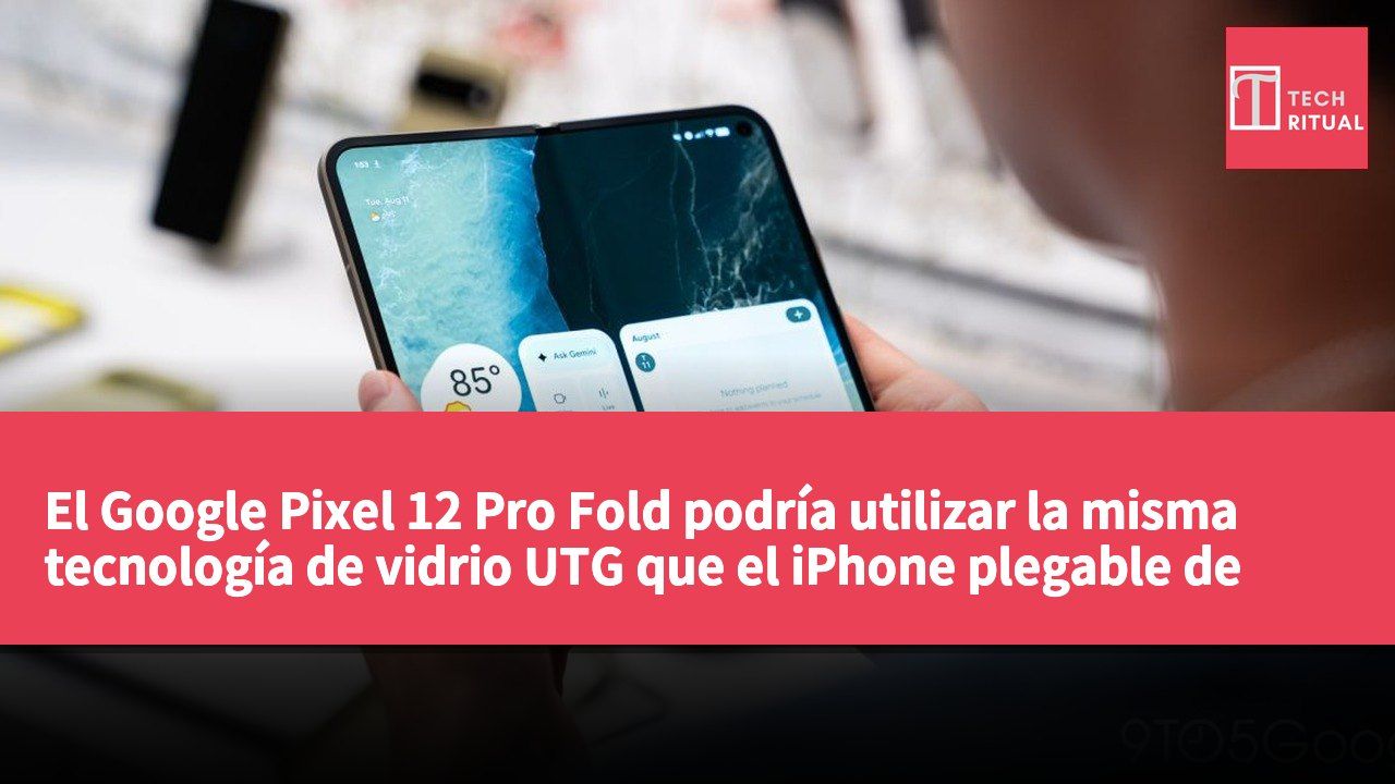 El Google Pixel 12 Pro Fold podría utilizar la misma tecnología de vidrio UTG que el iPhone plegable de Apple.