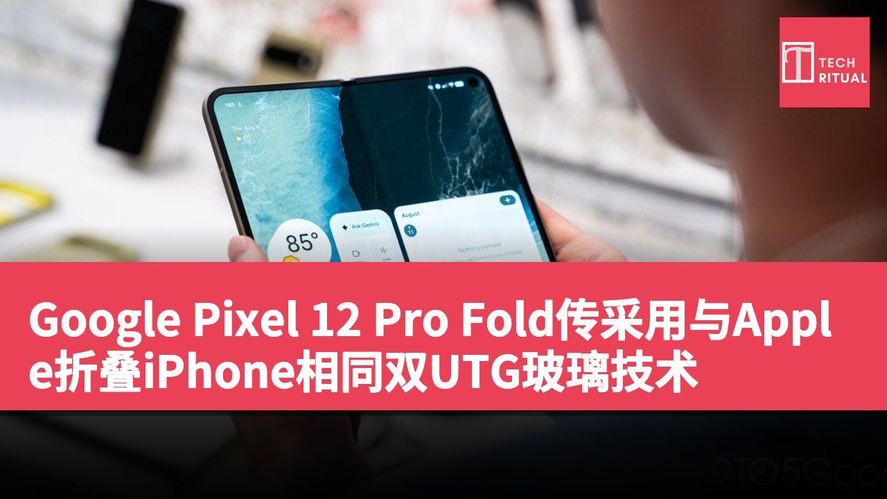 Google Pixel 12 Pro Fold传采用与Apple折叠iPhone相同双UTG玻璃技术