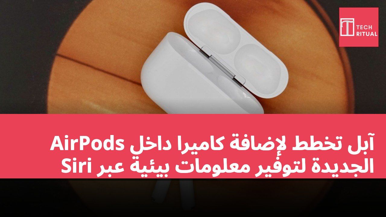 آبل تخطط لإضافة كاميرا داخل AirPods الجديدة لتوفير معلومات بيئية عبر Siri