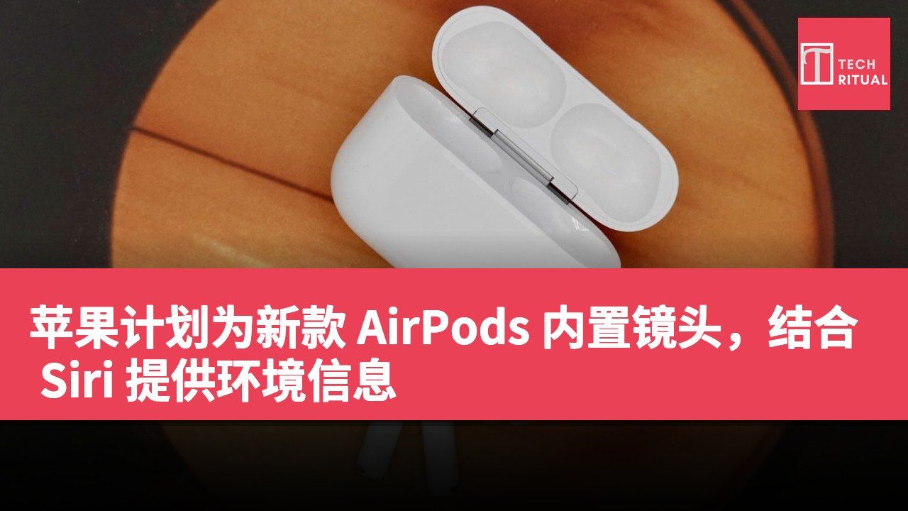 苹果计划为新款 AirPods 内置镜头，结合 Siri 提供环境信息