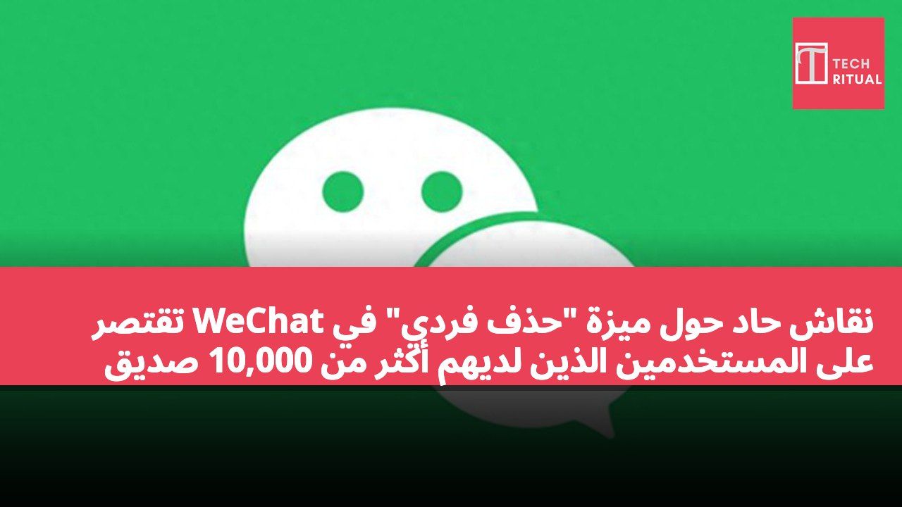 نقاش حاد حول ميزة "حذف فردي" في WeChat تقتصر على المستخدمين الذين لديهم أكثر من 10,000 صديق