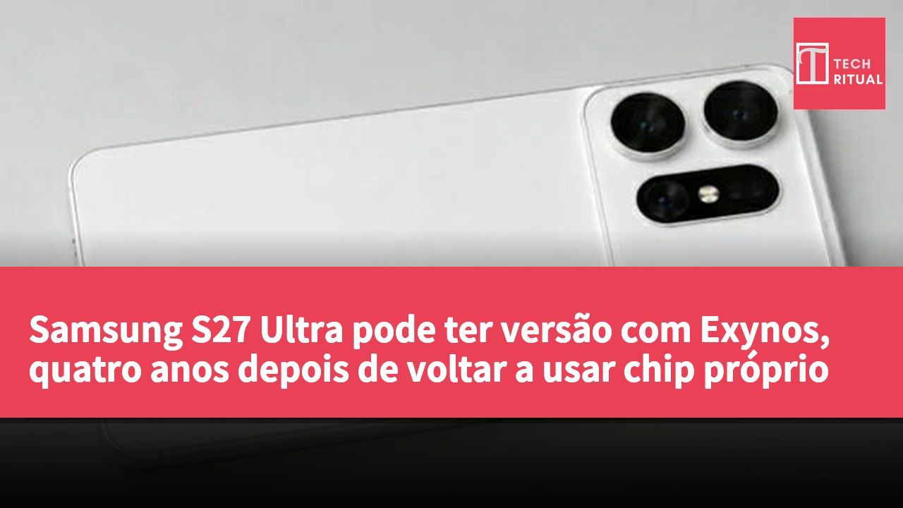 Samsung S27 Ultra pode ter versão com Exynos, quatro anos depois de voltar a usar chip próprio