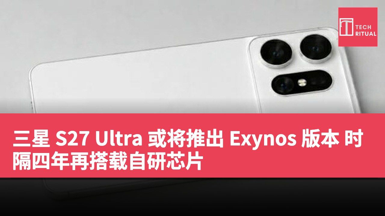 三星 S27 Ultra 或将推出 Exynos 版本 时隔四年再搭载自研芯片