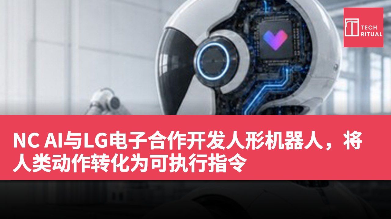 NC AI与LG电子合作开发人形机器人，将人类动作转化为可执行指令