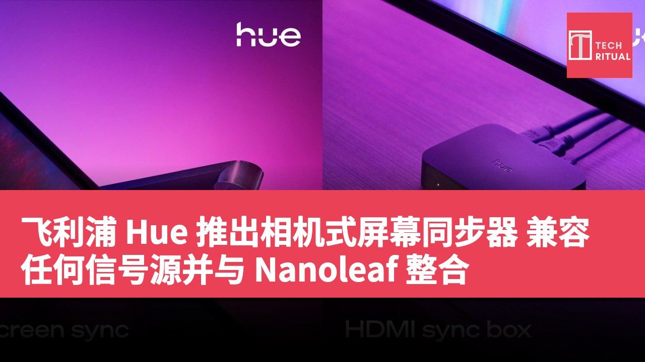 飞利浦 Hue 推出相机式屏幕同步器 兼容任何信号源并与 Nanoleaf 整合