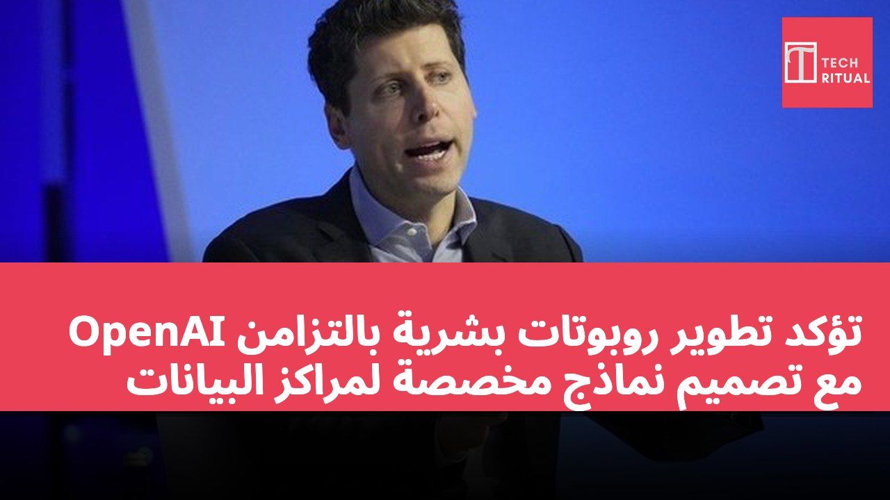 OpenAI تؤكد تطوير روبوتات بشرية بالتزامن مع تصميم نماذج مخصصة لمراكز البيانات