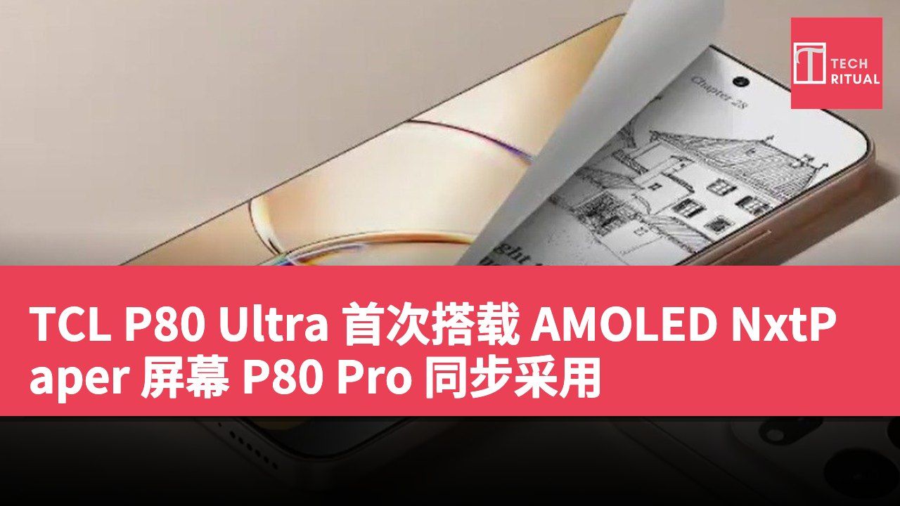 TCL P80 Ultra 首次搭载 AMOLED NxtPaper 屏幕 P80 Pro 同步采用