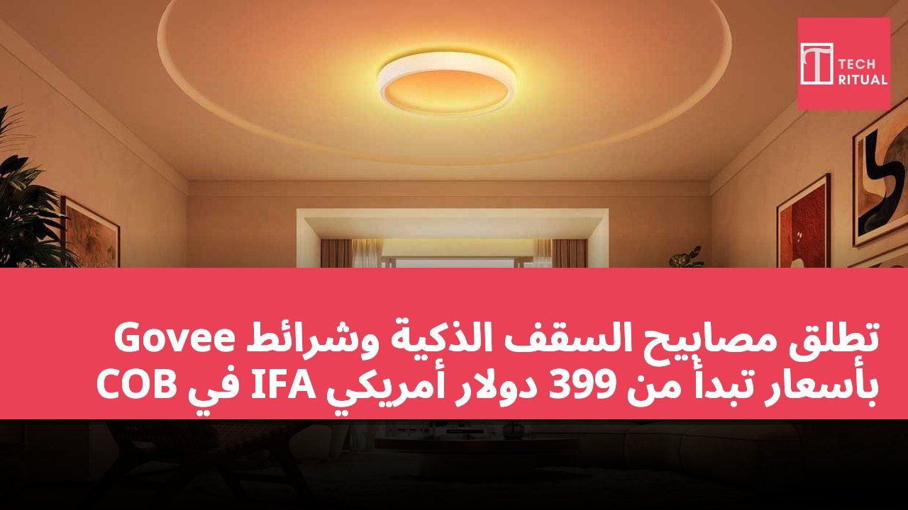 Govee تطلق مصابيح السقف الذكية وشرائط COB في IFA بأسعار تبدأ من 399 دولار أمريكي