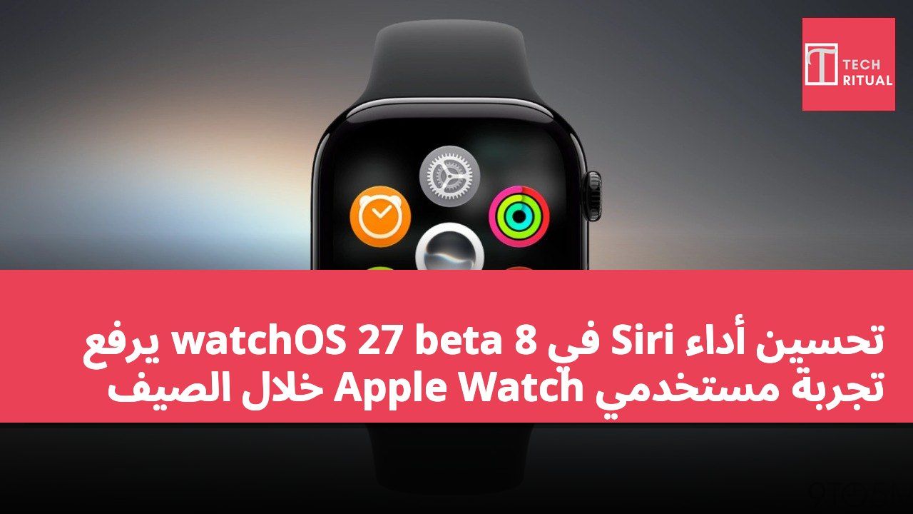تحسين أداء Siri في watchOS 27 beta 8 يرفع تجربة مستخدمي Apple Watch خلال الصيف
