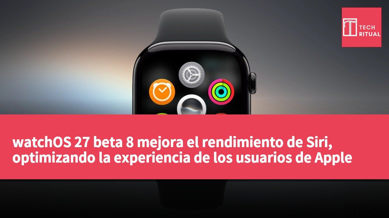watchOS 27 beta 8 mejora el rendimiento de Siri, optimizando la experiencia de los usuarios de Apple Watch para el verano.