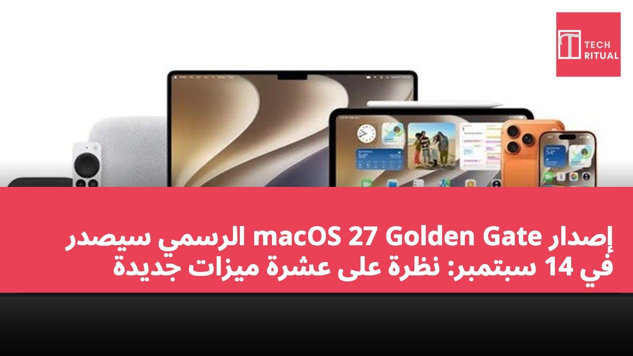 إصدار macOS 27 Golden Gate الرسمي سيصدر في 14 سبتمبر: نظرة على عشرة ميزات جديدة