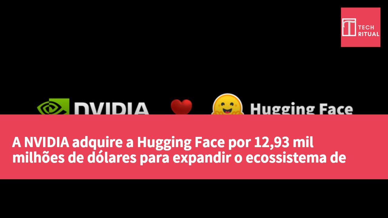 A NVIDIA adquire a Hugging Face por 12,93 mil milhões de dólares para expandir o ecossistema de modelos.